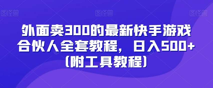 外面卖300的最新快手游戏合伙人全套教程,日入500+(附工具教程)-靠谱项目库