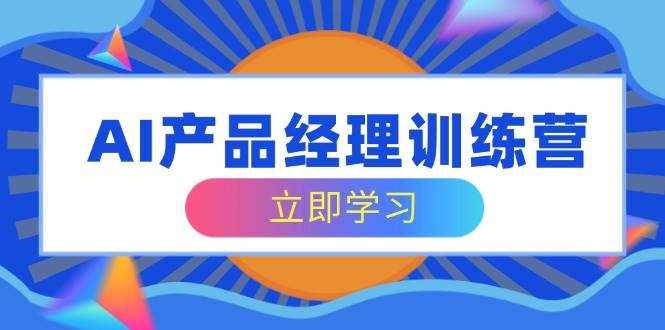 （14521期）AI产品经理训练营，全面掌握核心知识体系，轻松应对求职转行挑战-靠谱项目库