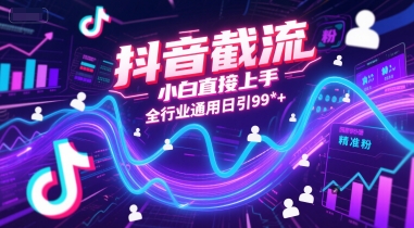 抖音截流，小白直接上手，全行业通用日引99+精准粉【揭秘】-靠谱项目库