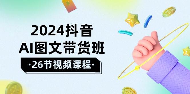（10188期）2024抖音AI图文带货班：在这个赛道上  乘风破浪 拿到好效果（26节课）-靠谱项目库