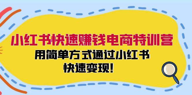 小红书快速赚钱电商特训营:用简单方式通过小红书快速变现!(55节)-靠谱项目库