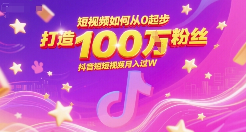 短视频如何从0起步，打造100W粉丝抖音短视频月入过W-靠谱项目库