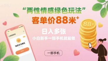 两性情感绿色玩法，客单价88米 日入多张，小白新手一部手机就能做-靠谱项目库