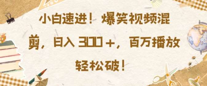 小白速进,爆笑视频混剪,日入3张,百万播放轻松破【揭秘】-靠谱项目库