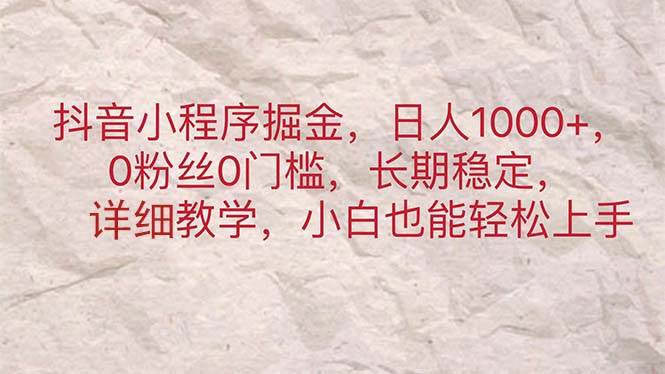 抖音小程序掘金,日人1000+,0粉丝0门槛,长期稳定,小白也能轻松上手-靠谱项目库