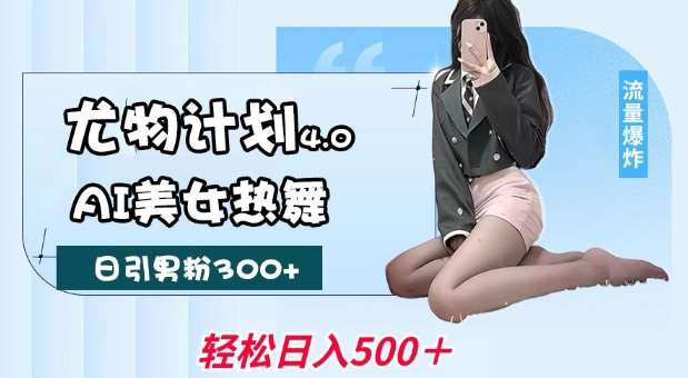 尤物计划4.0,AI美女热舞引爆流量,不限流不封号,轻松月入1W+-靠谱项目库