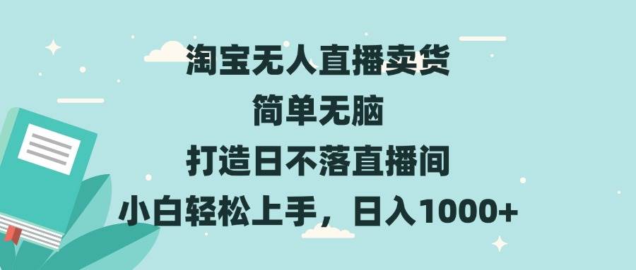 （13502期）淘宝无人直播卖货 简单无脑 打造日不落直播间 小白轻松上手，日入1000+-靠谱项目库