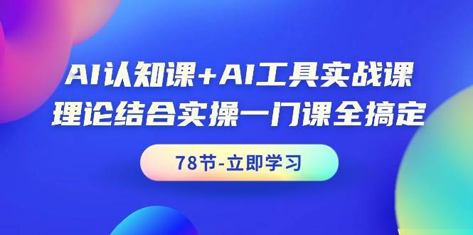 （9475期）AI认知课+AI工具实战课，理论结合实操一门课全搞定（78节课）-靠谱项目库