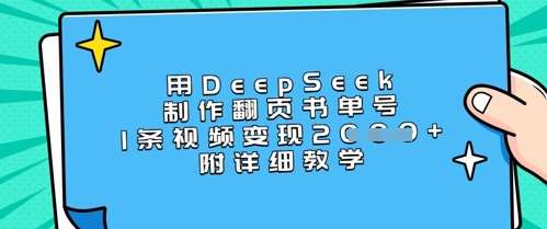 用DeepSeek制作翻页书单号，1条视频变现上千，附详细教学-靠谱项目库