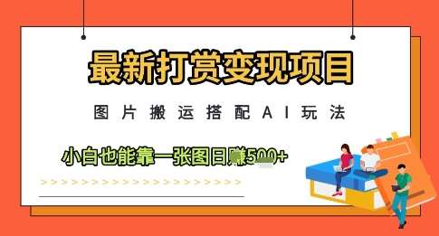 最新打赏变现项目，图片搬运搭配AI玩法，小白也能靠一张图日入5张-靠谱项目库