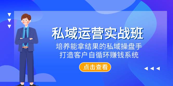 私域运营实战班，培养能拿结果的私域操盘手，打造客户自循环赚钱系统-靠谱项目库