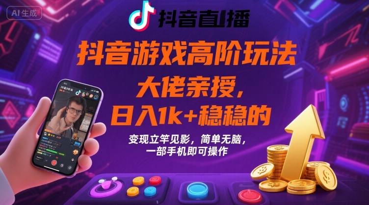 抖音游戏大佬高阶玩法，日入 1k + 稳稳的，变现立竿见影，简单无脑，一部手机即可操作【揭秘】-靠谱项目库