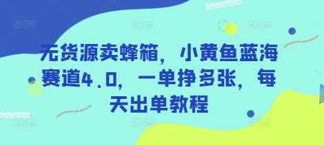 无货源卖蜂箱,小黄鱼蓝海赛道4.0,一单挣多张,每天出单教程-靠谱项目库