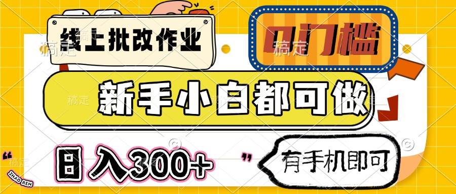 (14556期)线上批改作业 0门槛 新手小白都可做 日入300+ 有手机即可-靠谱项目库