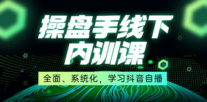 某收费培训第22期·操盘手线下内训课，全面、系统化，学习抖音自播-靠谱项目库
