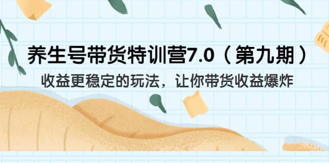 养生号带货特训营7.0(第九期)收益更稳定的玩法 让你带货收益爆炸(11节)-靠谱项目库