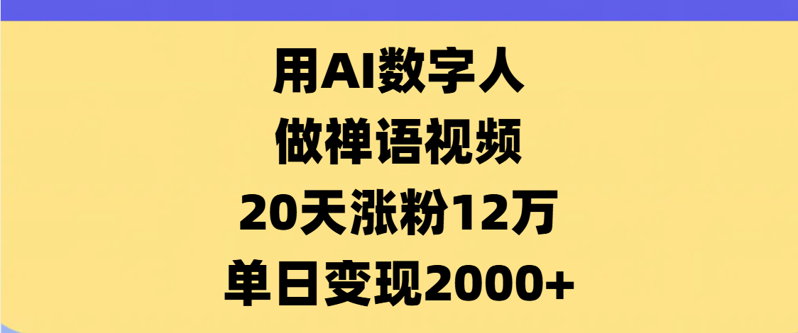 AI数字人,禅语视频,20天涨粉12万,单日变现2000+-靠谱项目库