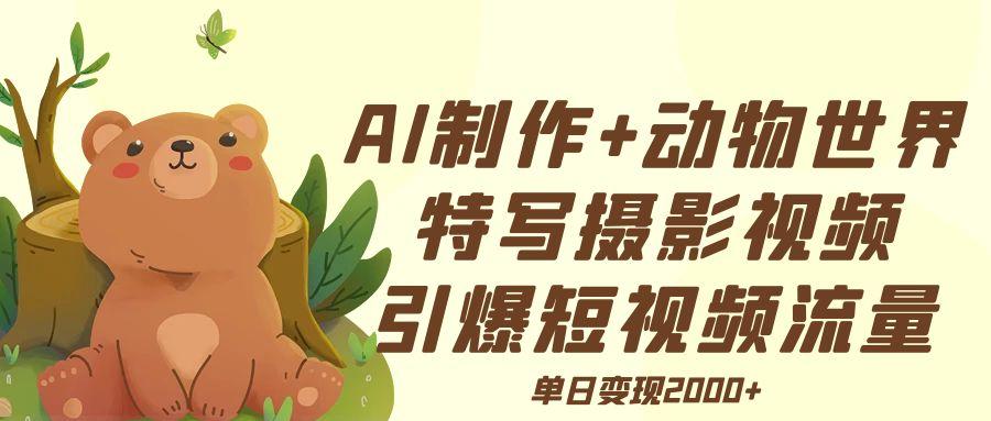 AI制作动物世界特写摄影视频+引爆短视频流量+单日变现2000+-靠谱项目库