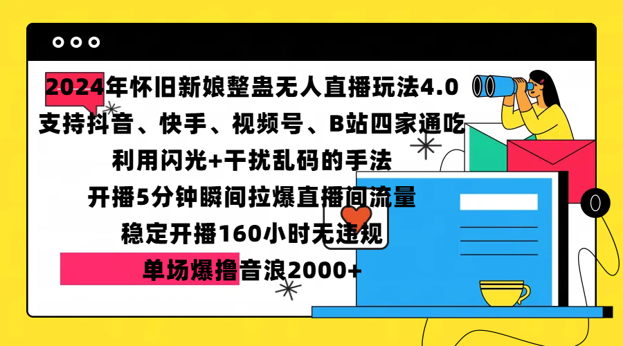 2024年怀旧新娘整蛊直播无人玩法4.0,支持抖音、快手、视频号、B站四家通吃,利用闪光+干扰乱码的手法,开播5分钟瞬间拉爆直播间流量,稳定开播160小时无违规,单场爆撸音浪2000+-靠谱项目库