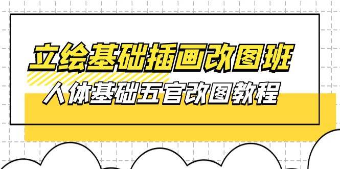 （10689期）立绘基础-插画改图班【第1期】：人体基础五官改图教程- 37节视频+课件-靠谱项目库