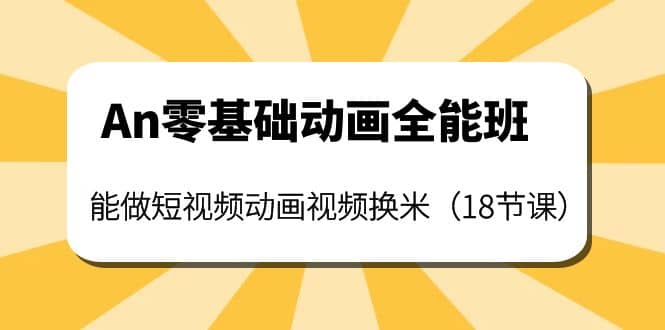 An零基础动画全能班:能做短视频动画视频换米(18节课)-靠谱项目库