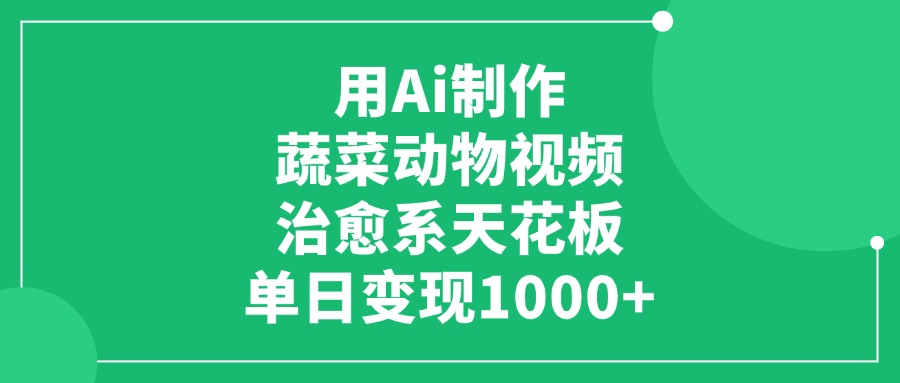 用Ai制作蔬菜动物视频，单日变现1000+，治愈系天花板-靠谱项目库