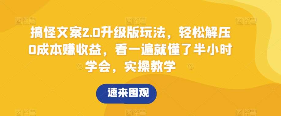 搞怪文案2.0升级版玩法，轻松解压0成本赚收益，看一遍就懂了半小时学会，实操教学【揭秘】-靠谱项目库
