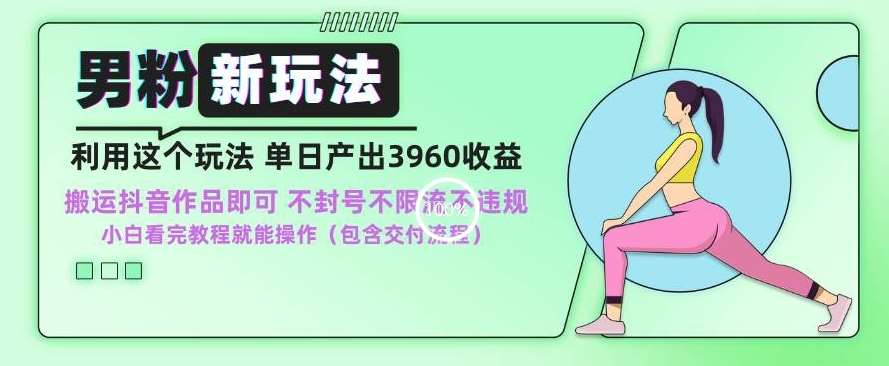 男粉新玩法小白一天也能有3960的收益，不违规不封号不限流，操作当天就能出单【揭秘】-靠谱项目库