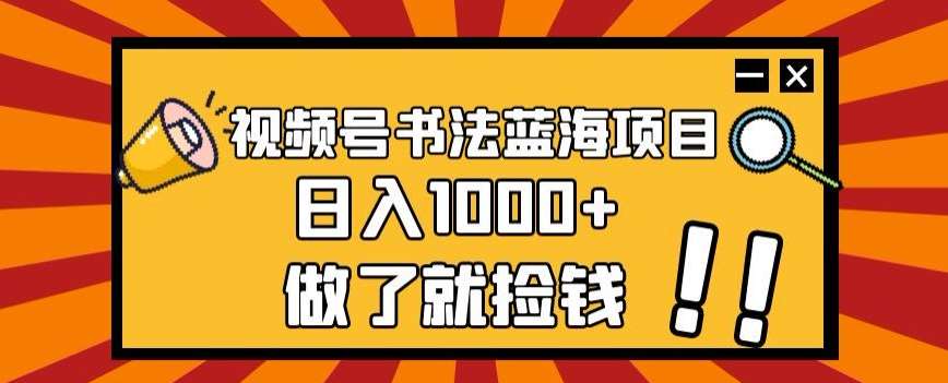 视频号书法蓝海项目，玩法简单，日入1000+【揭秘】-靠谱项目库