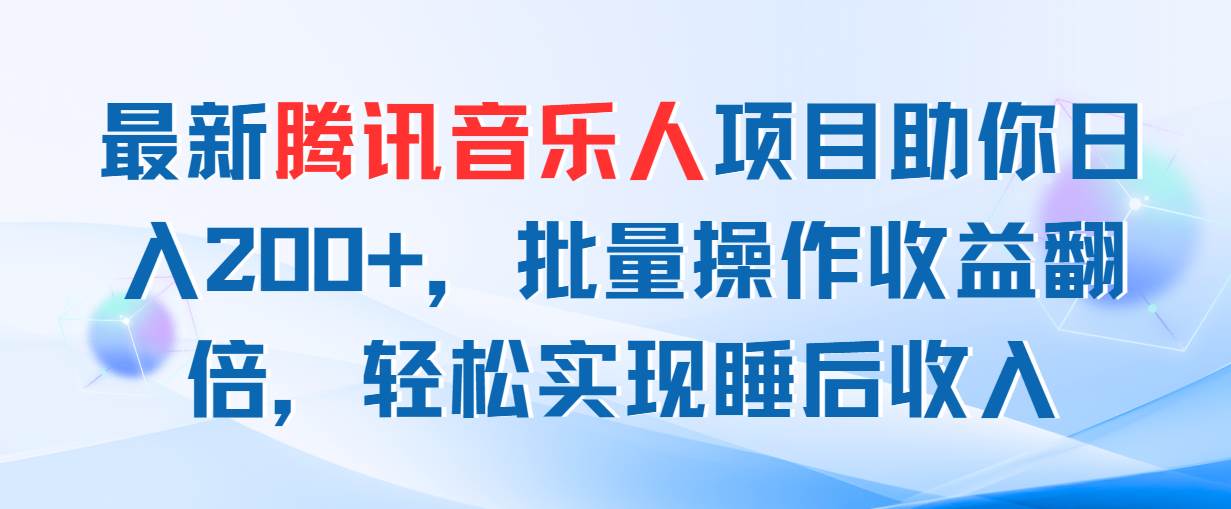 最新腾讯音乐人项目助你日入200+，批量操作收益翻倍，轻松实现睡后收入-靠谱项目库