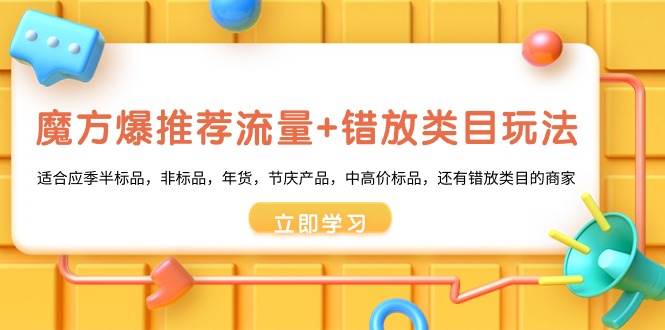 （8979期）魔方·爆推荐流量+错放类目玩法：适合应季半标品，非标品，年货，节庆产…-靠谱项目库