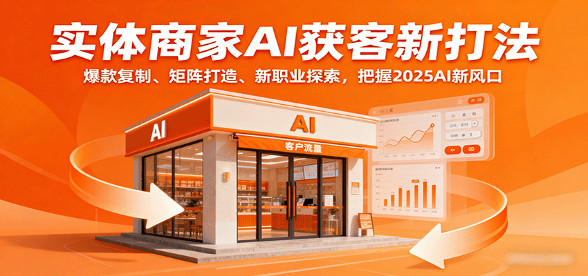 实体商家AI获客新打法：爆款复制、矩阵打造、新职业探索，把握2025AI新风口-靠谱项目库