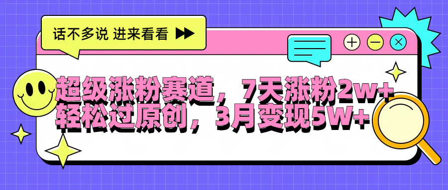 超级涨粉赛道，每天半小时，7天涨粉2W+，轻松过原创，3月变现5W+-靠谱项目库