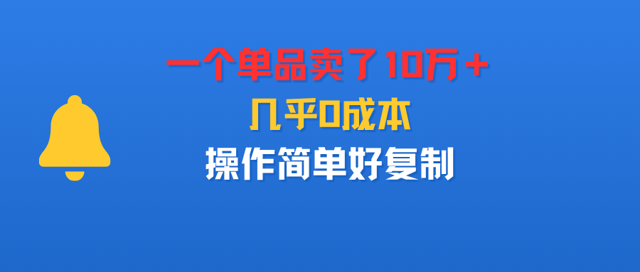 一个单品卖了10万+,几乎0成本,操作简单好复制-靠谱项目库