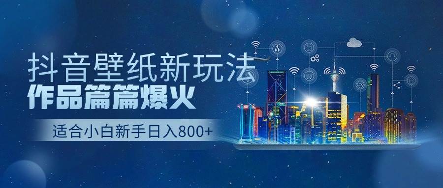 抖音壁纸号新玩法,作品篇篇爆火,日收益500+-靠谱项目库