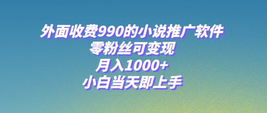 小说推广软件，零粉丝可变现，月入1000+，小白当天即上手【附189G素材】-靠谱项目库