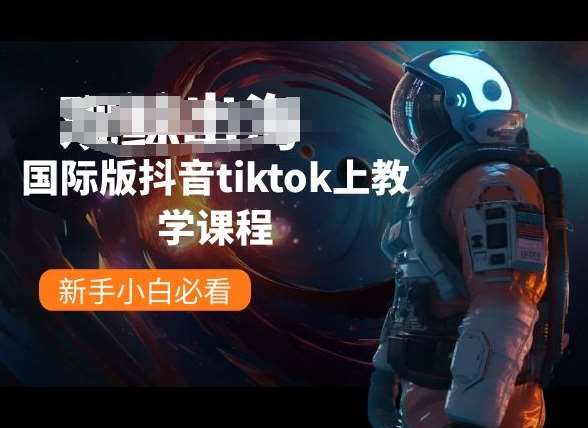 国际版抖音tiktok上教学课程，新手小白必看-靠谱项目库