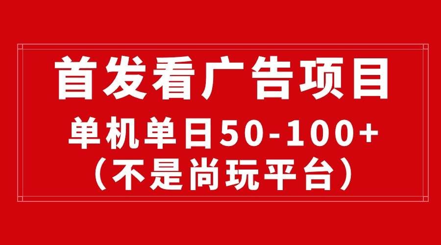 (10248期)最新看广告平台(不是尚玩),单机一天稳定收益50-100+-靠谱项目库