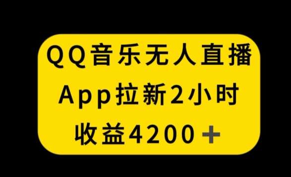 QQ音乐无人直播APP拉新,2小时收入4200,不封号新玩法【揭秘】-靠谱项目库