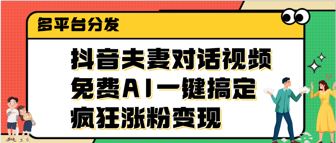 抖音夫妻对话视频，免费AI一键搞定，多平台分发，疯狂涨粉变现-靠谱项目库