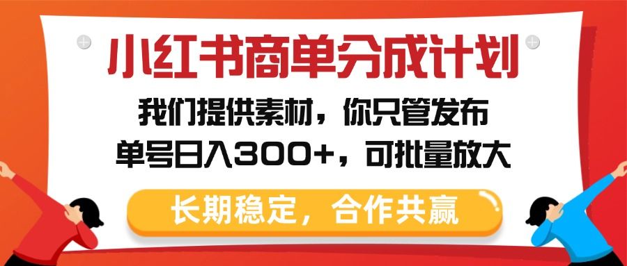 小红书商单分成计划，我们提供素材，你只管发布，单号日入300+，可批量放大-靠谱项目库