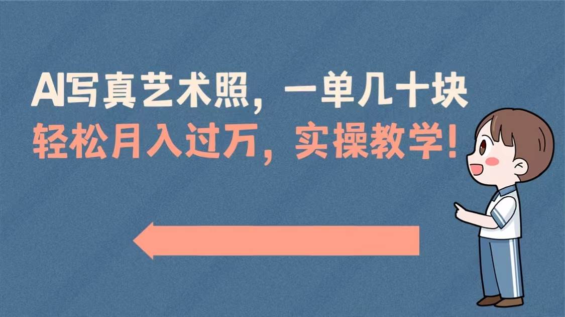 (8634期)AI写真艺术照,一单几十块,轻松月入过万,实操演示教学!-靠谱项目库