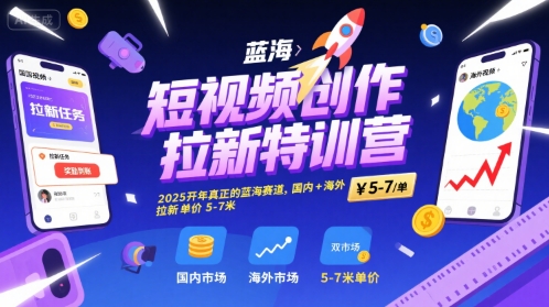 短视频创作拉新特训营，2025开年真正的蓝海赛道，国内+海外，拉新单价5-7米-靠谱项目库