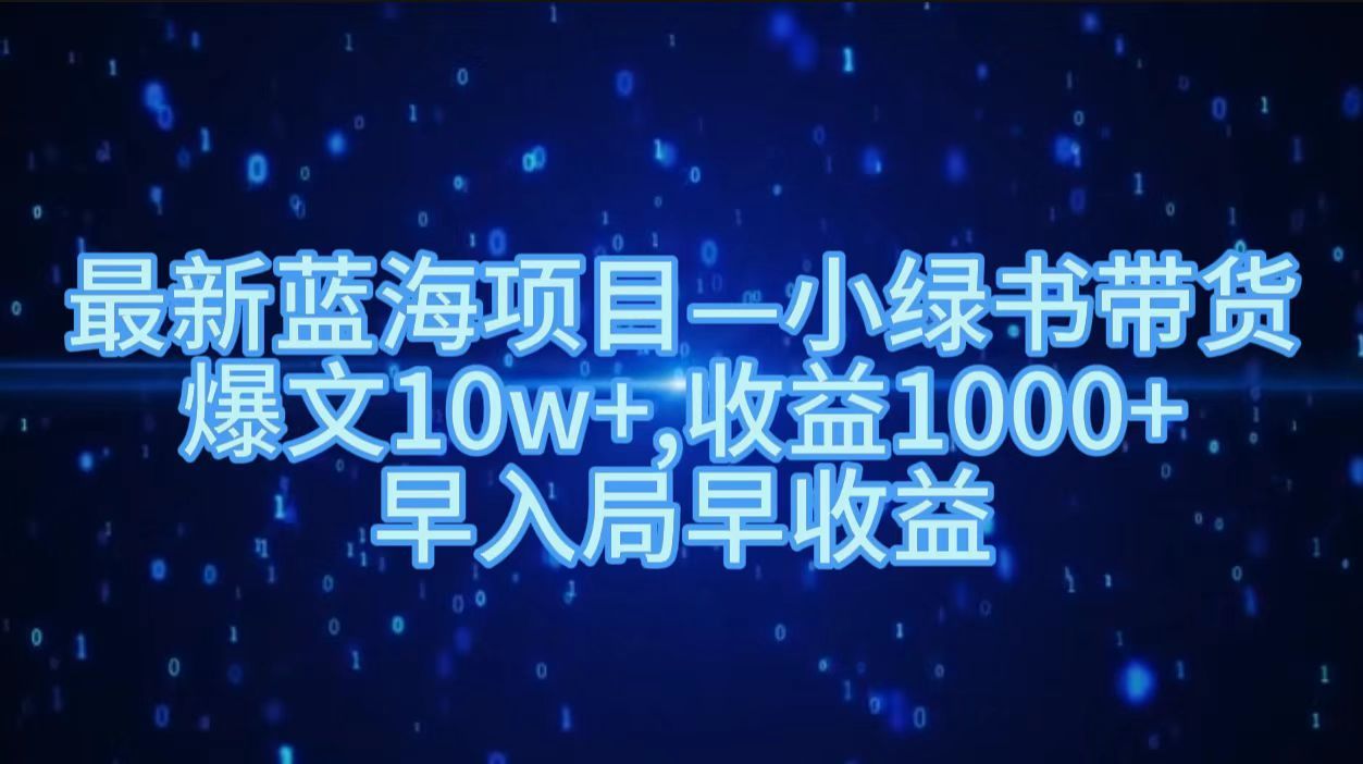 最新蓝海项目小绿书带货,爆文10w+,收益1000+,早入局早获益!!-靠谱项目库