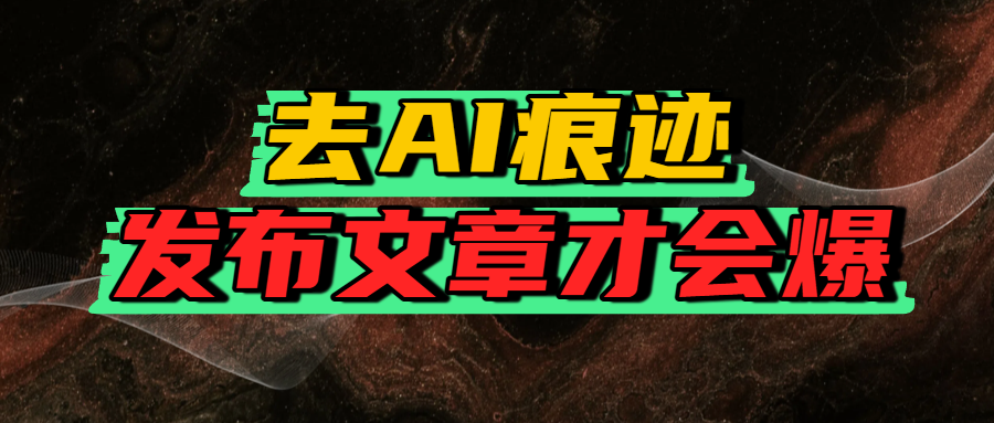 去AI痕迹,发布爆款文章,让你轻松日入好几张-靠谱项目库