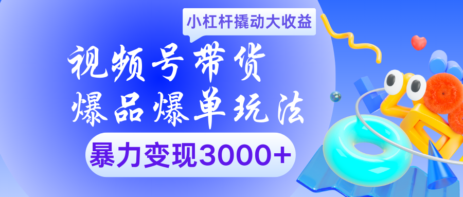 视频号带货爆品爆单玩法小杠杆撬动大收益暴力变现3000+-靠谱项目库