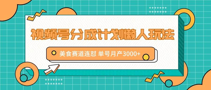 视频号分成计划懒人玩法，美食赛道连怼 单号月产3000+-靠谱项目库