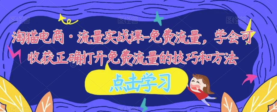 淘猫电商·流量实战课-免费流量，学会可收获正确打开免费流量的技巧和方法-靠谱项目库