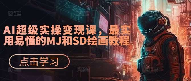 AI超级实操变现课，最实用易懂的MJ和SD绘画教程-靠谱项目库