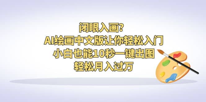 闭眼入画？AI绘画中文版让你轻松入门！小白也能10秒一键出图，轻松月入过万-靠谱项目库
